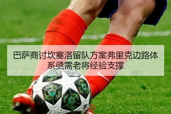 巴萨商讨坎塞洛留队方案弗里克边路体系亟需老将经验支撑