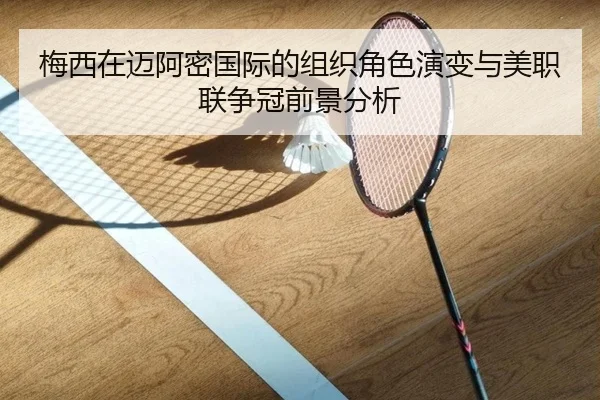 梅西在迈阿密国际的组织角色演变与美职联争冠前景分析