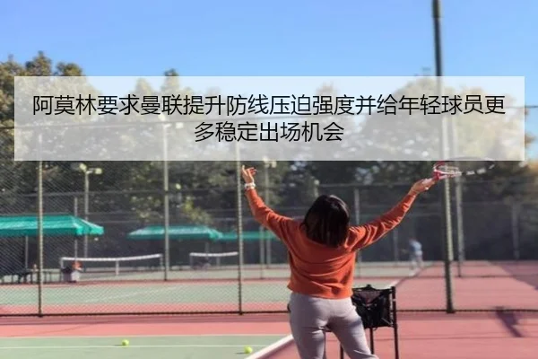 阿莫林要求曼联提升防线压迫强度并给年轻球员更多稳定出场机会