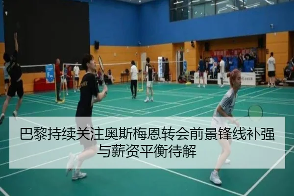 巴黎持续关注奥斯梅恩转会前景锋线补强与薪资平衡待解